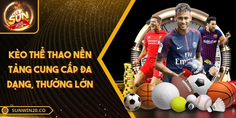 Kèo thể thao nền tảng cung cấp đa dạng, thưởng lớn