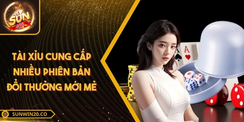 Tài xỉu cung cấp nhiều phiên bản đổi thưởng mới mẻ